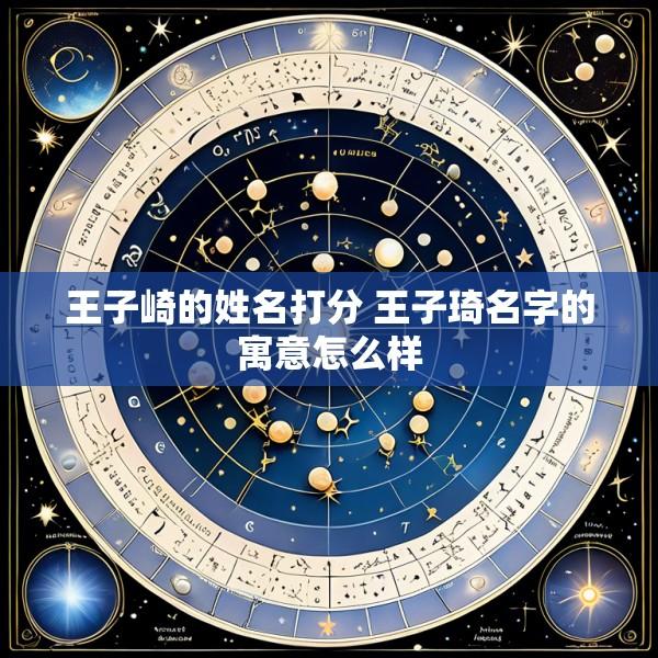 王子崎的姓名打分 王子琦名字的寓意怎么样