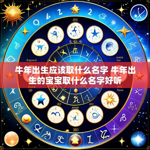 牛年出生应该取什么名字 牛年出生的宝宝取什么名字好听