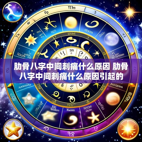 肋骨八字中间刺痛什么原因 肋骨八字中间刺痛什么原因引起的