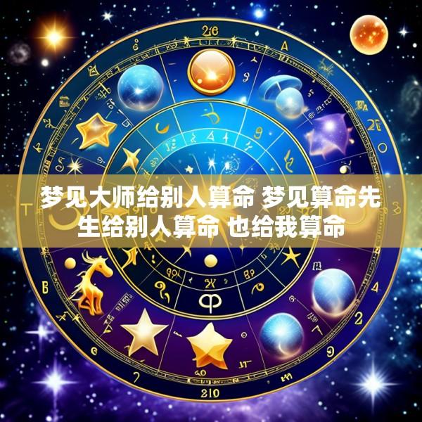 梦见大师给别人算命 梦见算命先生给别人算命 也给我算命