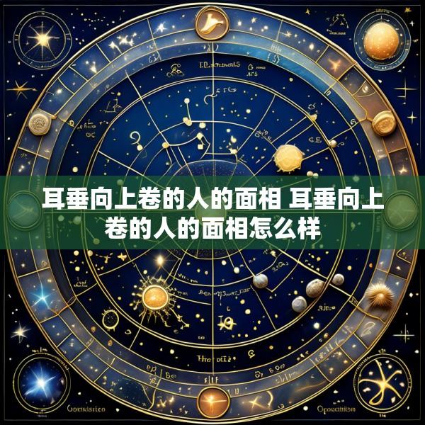 耳垂向上卷的人的面相 耳垂向上卷的人的面相怎么样
