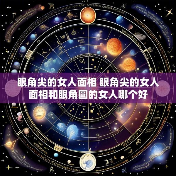 眼角尖的女人面相 眼角尖的女人面相和眼角圆的女人哪个好