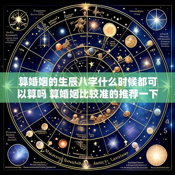 算婚姻的生辰八字什么时候都可以算吗 算婚姻比较准的推荐一下