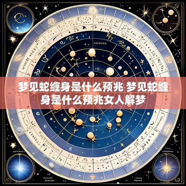 梦见蛇缠身是什么预兆 梦见蛇缠身是什么预兆女人解梦