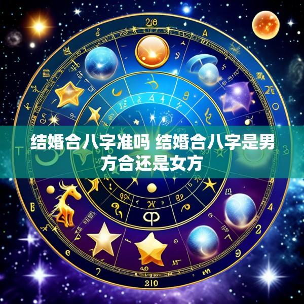 结婚合八字准吗 结婚合八字是男方合还是女方