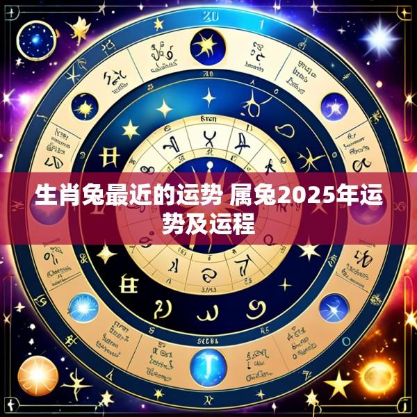 生肖兔最近的运势 属兔2025年运势及运程