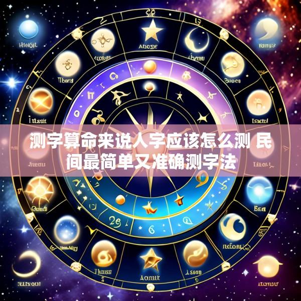 测字算命来说人字应该怎么测 民间最简单又准确测字法