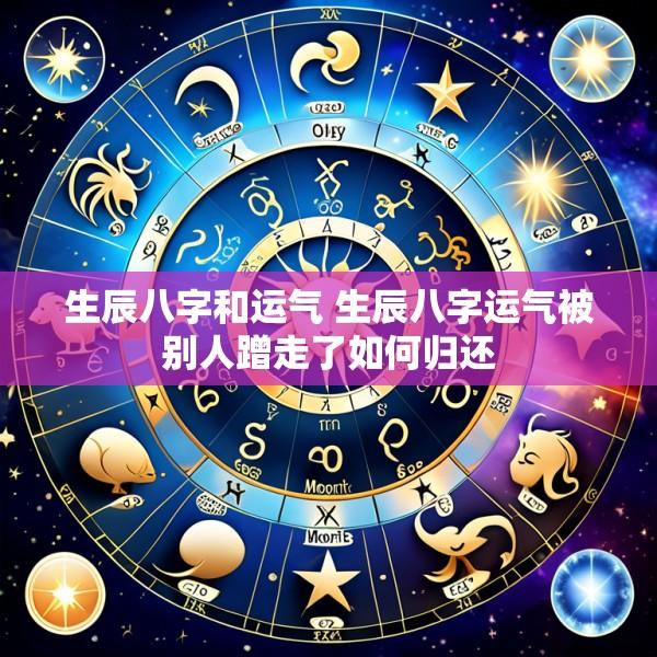 生辰八字和运气 生辰八字运气被别人蹭走了如何归还