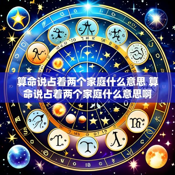 算命说占着两个家庭什么意思 算命说占着两个家庭什么意思啊