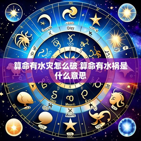 算命有水灾怎么破 算命有水祸是什么意思
