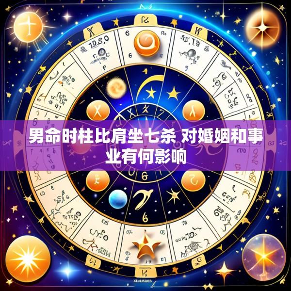 男命时柱比肩坐七杀 对婚姻和事业有何影响