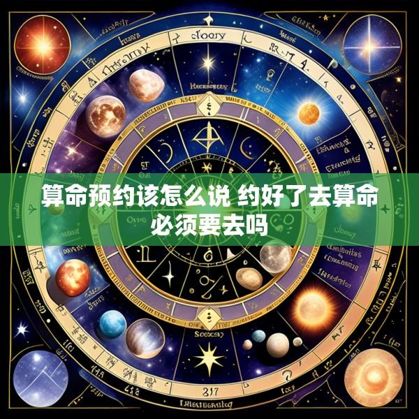 算命预约该怎么说 约好了去算命必须要去吗