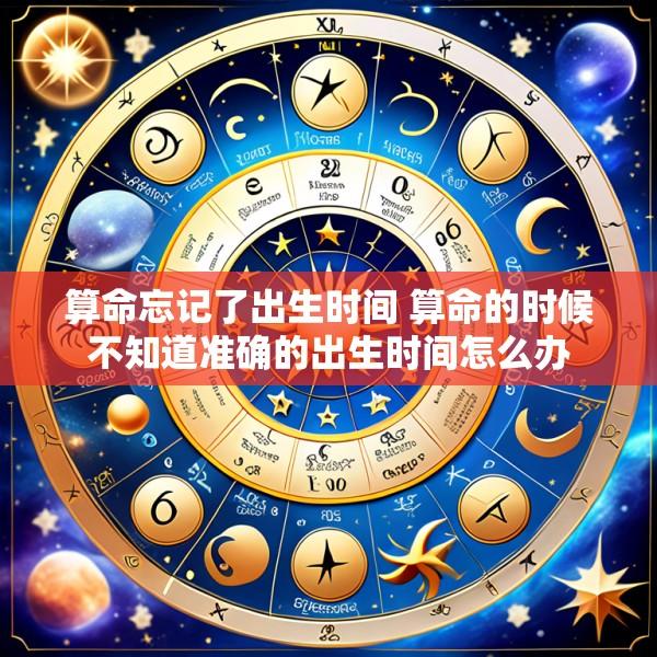 算命忘记了出生时间 算命的时候不知道准确的出生时间怎么办