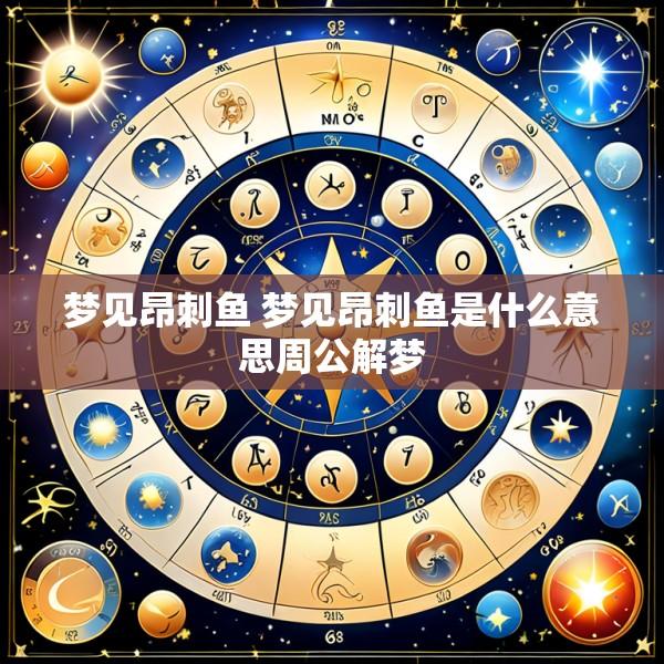 梦见昂刺鱼 梦见昂刺鱼是什么意思周公解梦