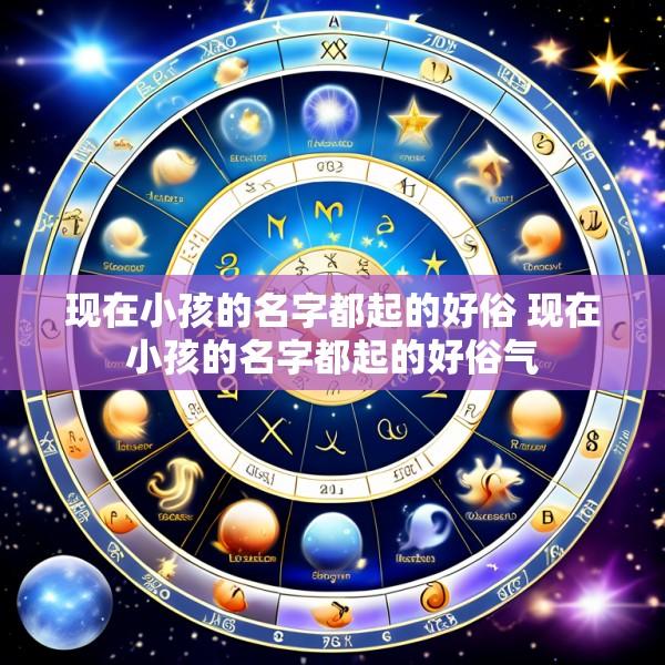 现在小孩的名字都起的好俗 现在小孩的名字都起的好俗气