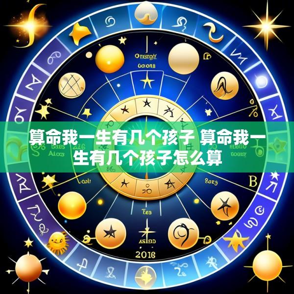算命我一生有几个孩子 算命我一生有几个孩子怎么算