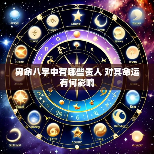 男命八字中有哪些贵人 对其命运有何影响