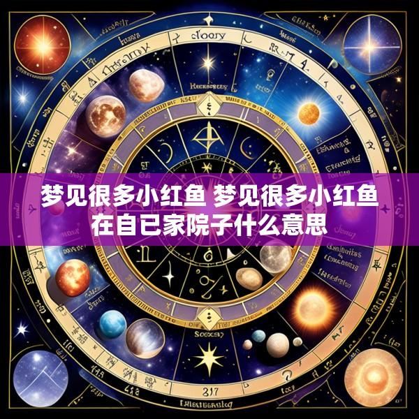梦见很多小红鱼 梦见很多小红鱼在自已家院子什么意思