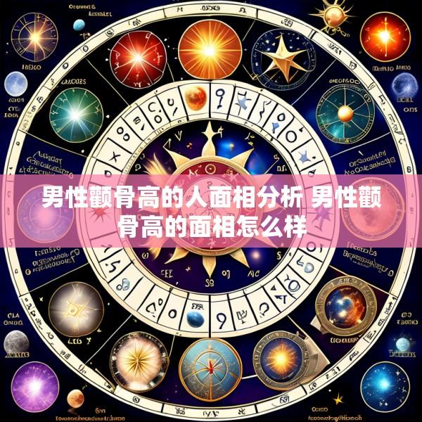 男性颧骨高的人面相分析 男性颧骨高的面相怎么样