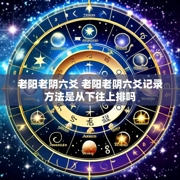 老阳老阴六爻 老阳老阴六爻记录方法是从下往上排吗