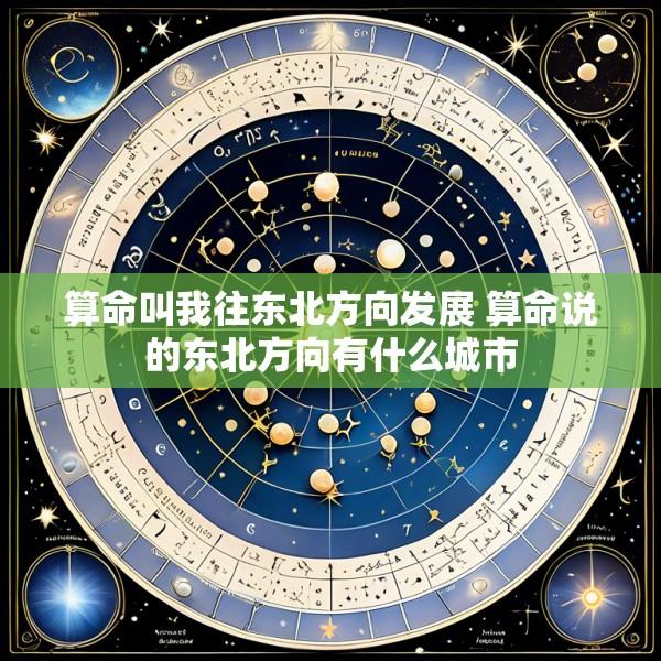 算命叫我往东北方向发展 算命说的东北方向有什么城市