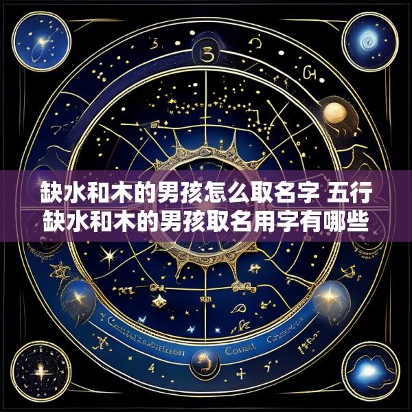 缺水和木的男孩怎么取名字 五行缺水和木的男孩取名用字有哪些