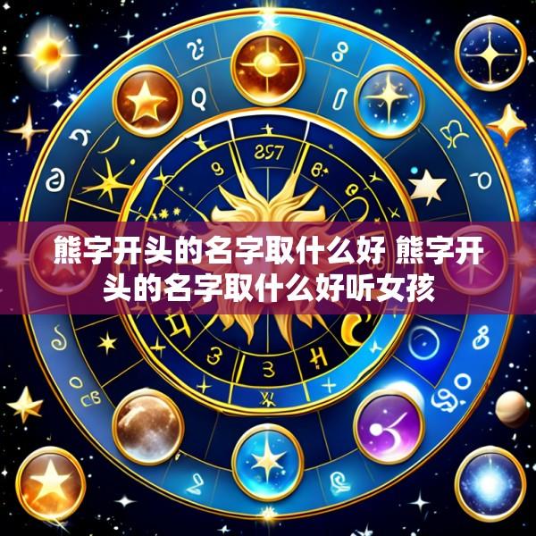 熊字开头的名字取什么好 熊字开头的名字取什么好听女孩