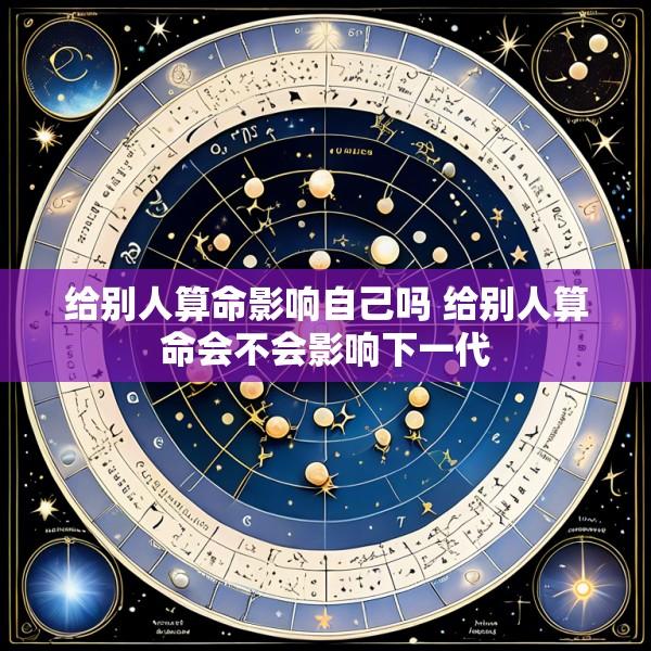 给别人算命影响自己吗 给别人算命会不会影响下一代