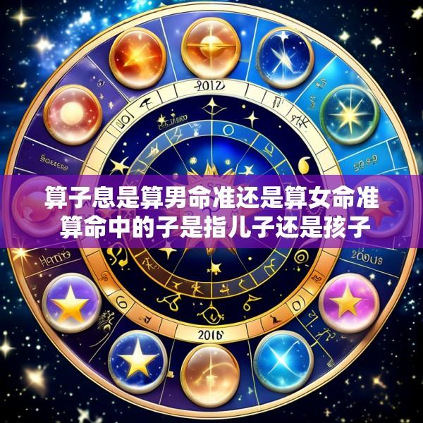算子息是算男命准还是算女命准 算命中的子是指儿子还是孩子