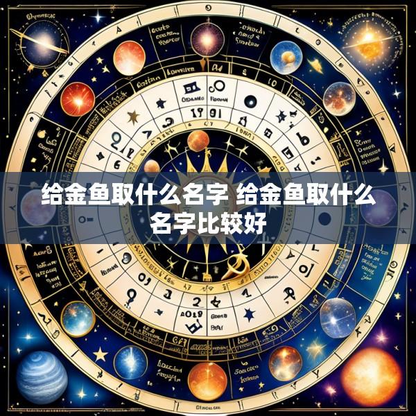 给金鱼取什么名字 给金鱼取什么名字比较好