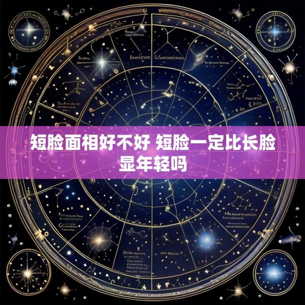 短脸面相好不好 短脸一定比长脸显年轻吗