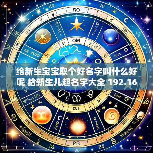 给新生宝宝取个好名字叫什么好呢 给新生儿起名字大全 192.168.0.1