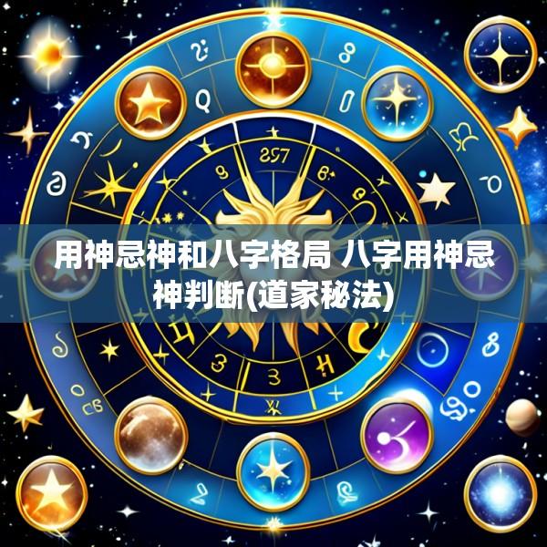 用神忌神和八字格局 八字用神忌神判断(道家秘法)