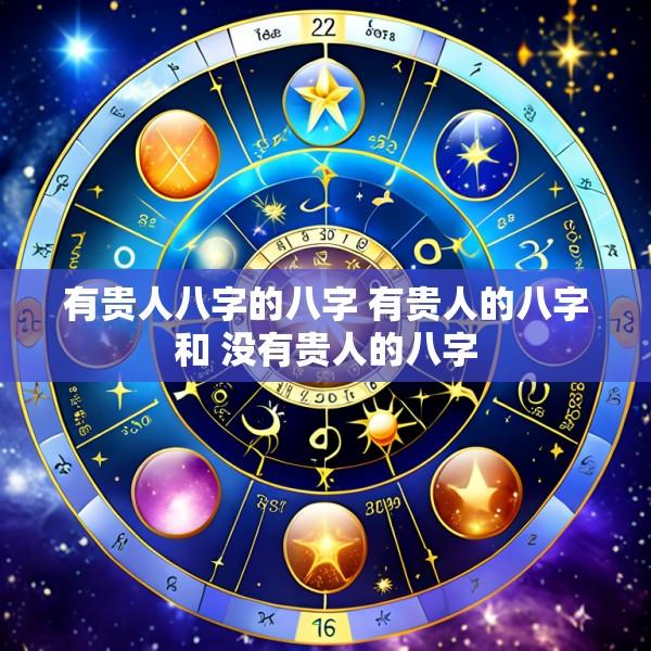 有贵人八字的八字 有贵人的八字和 没有贵人的八字