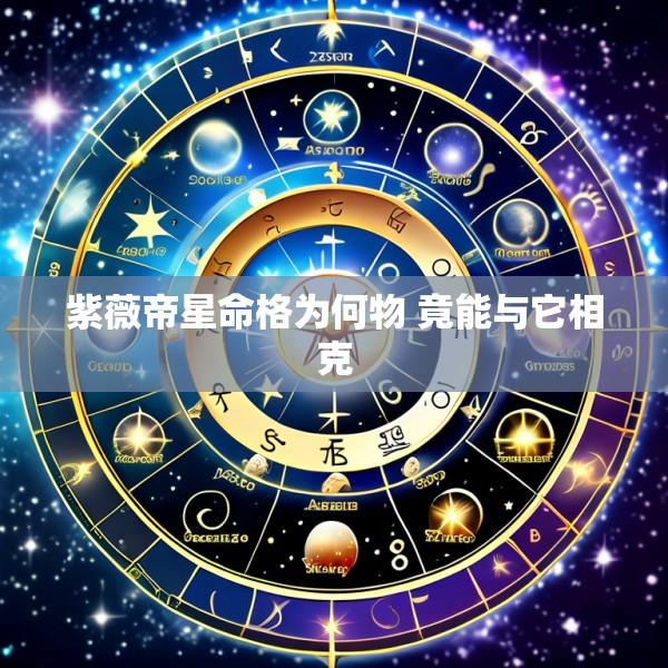 紫薇帝星命格为何物 竟能与它相克