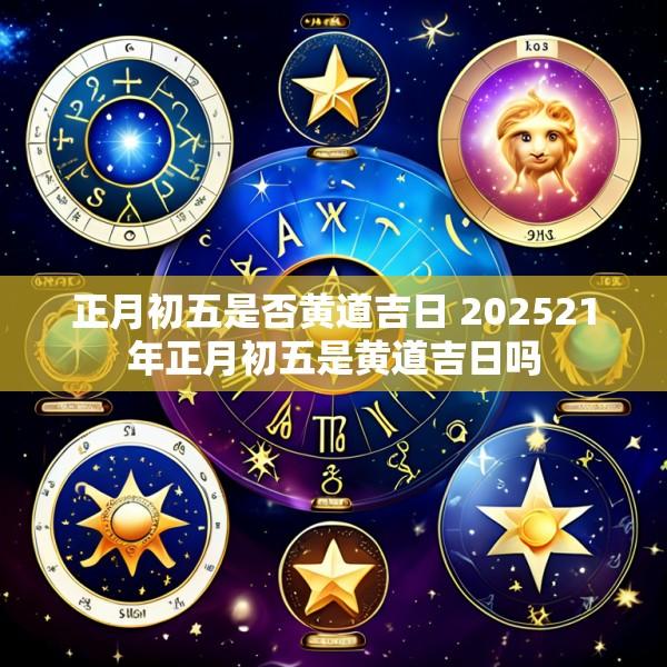 正月初五是否黄道吉日 202521年正月初五是黄道吉日吗