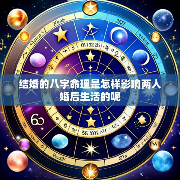 结婚的八字命理是怎样影响两人婚后生活的呢