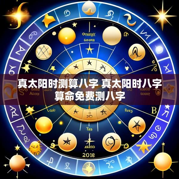 真太阳时测算八字 真太阳时八字算命免费测八字