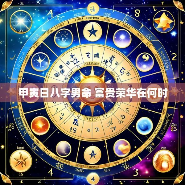 甲寅日八字男命 富贵荣华在何时