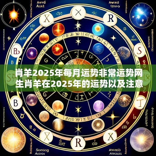 肖羊2025年每月运势非常运势网 生肖羊在2025年的运势以及注意月份