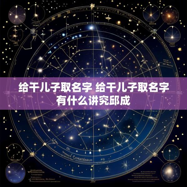 给干儿子取名字 给干儿子取名字有什么讲究邱成