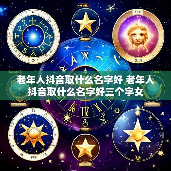 老年人抖音取什么名字好 老年人抖音取什么名字好三个字女