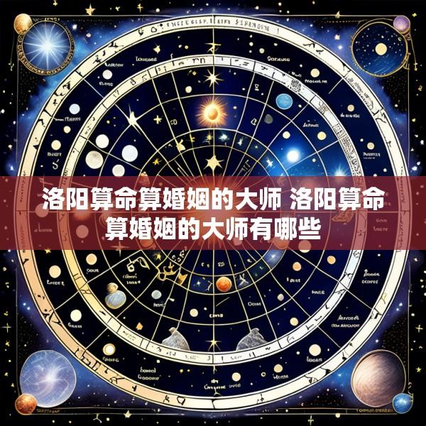 洛阳算命算婚姻的大师 洛阳算命算婚姻的大师有哪些
