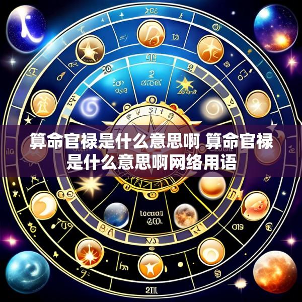 算命官禄是什么意思啊 算命官禄是什么意思啊网络用语
