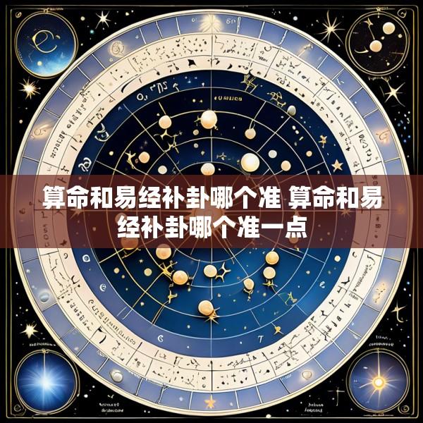 算命和易经补卦哪个准 算命和易经补卦哪个准一点