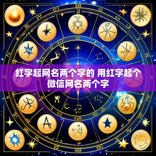红字起网名两个字的 用红字起个微信网名两个字