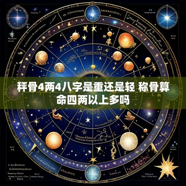 秤骨4两4八字是重还是轻 称骨算命四两以上多吗