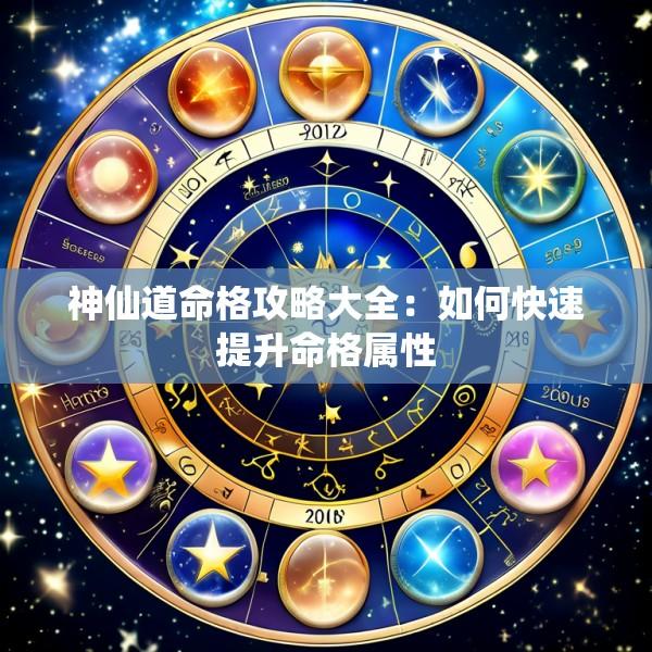 神仙道命格攻略大全：如何快速提升命格属性