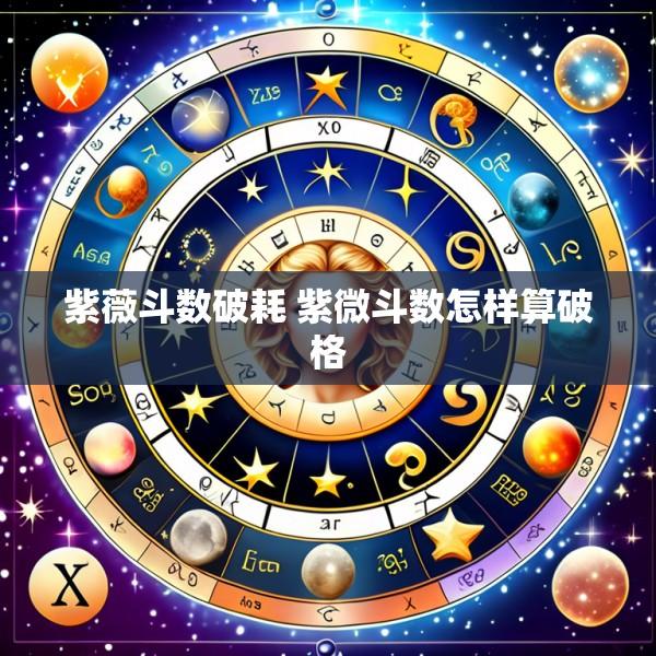 紫薇斗数破耗 紫微斗数怎样算破格