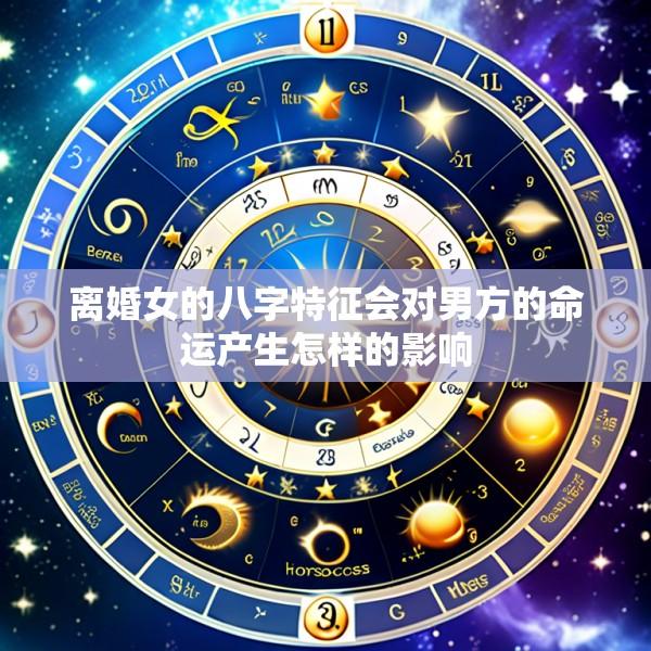 离婚女的八字特征会对男方的命运产生怎样的影响